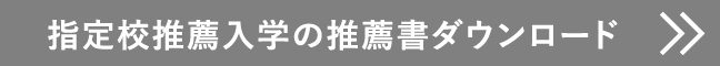 指定校推薦入学の推薦書ダウンロード